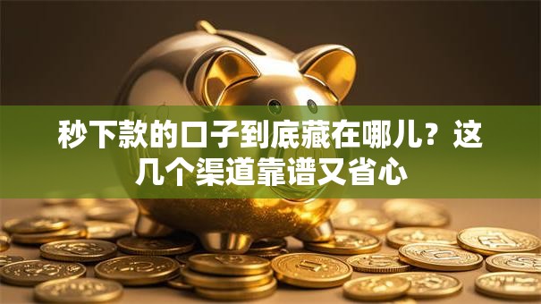 秒下款的口子到底藏在哪儿？这几个渠道靠谱又省心
