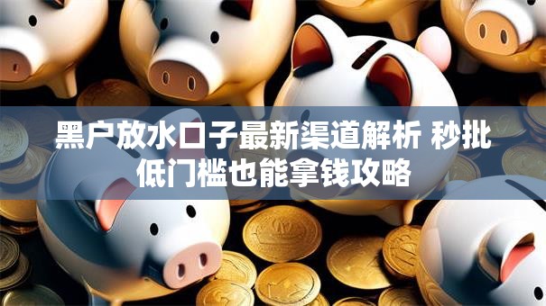 黑户放水口子最新渠道解析 秒批低门槛也能拿钱攻略