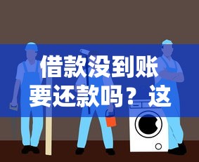借款没到账要还款吗？这份避坑指南讲透真相