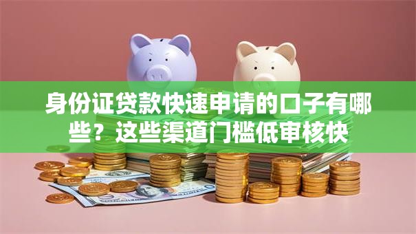 身份证贷款快速申请的口子有哪些？这些渠道门槛低审核快
