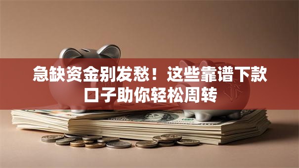 急缺资金别发愁！这些靠谱下款口子助你轻松周转