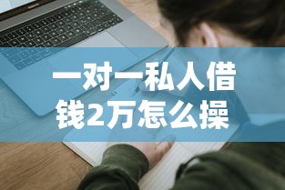 一对一私人借钱2万怎么操作？这份攻略教你轻松搞定