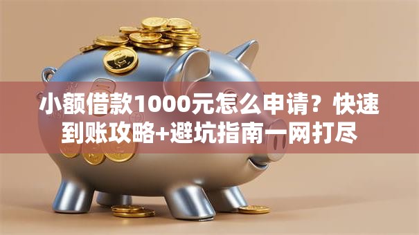 小额借款1000元怎么申请？快速到账攻略+避坑指南一网打尽