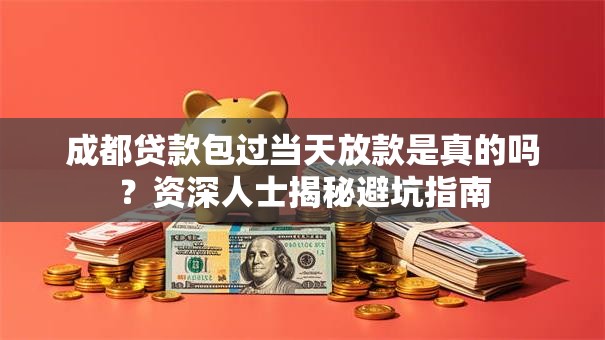 成都贷款包过当天放款是真的吗？资深人士揭秘避坑指南