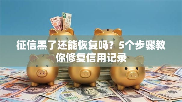 征信黑了还能恢复吗？5个步骤教你修复信用记录