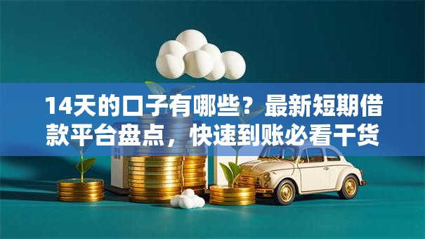 14天的口子有哪些？最新短期借款平台盘点，快速到账必看干货！