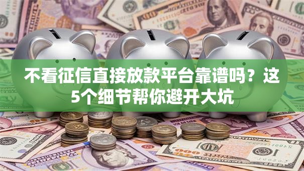 不看征信直接放款平台靠谱吗？这5个细节帮你避开大坑