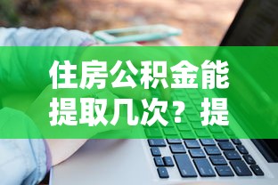 住房公积金能提取几次？提取条件、流程及次数限制全解析