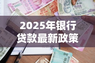 2025年银行贷款最新政策解读：还款规则全面调整