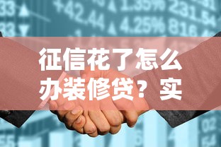 征信花了怎么办装修贷？实用技巧助你轻松过审