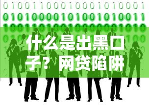 什么是出黑口子？网贷陷阱的识别技巧与防范攻略