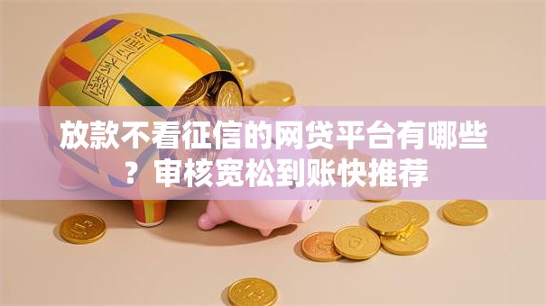 放款不看征信的网贷平台有哪些？审核宽松到账快推荐