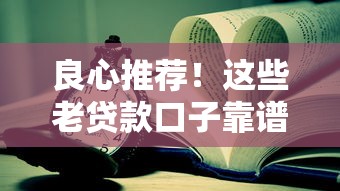 良心推荐！这些老贷款口子靠谱又好用，新手必看攻略