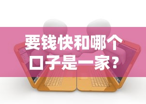 要钱快和哪个口子是一家？这几个平台关系大揭秘！