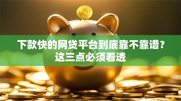 下款快的网贷平台到底靠不靠谱？这三点必须看透