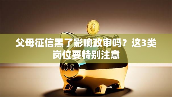 父母征信黑了影响政审吗？这3类岗位要特别注意