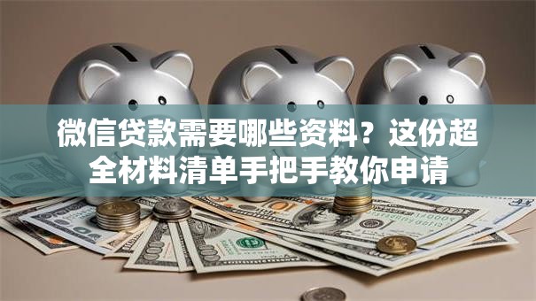 微信贷款需要哪些资料？这份超全材料清单手把手教你申请