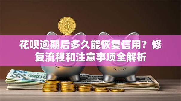 花呗逾期后多久能恢复信用？修复流程和注意事项全解析
