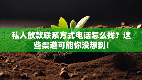 私人放款联系方式电话怎么找?这些渠道可能你没想到! 私人放款联系方式电话怎么找?这些渠道可能你没想到!