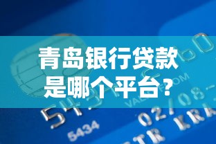 青岛银行贷款是哪个平台？详细解答申请流程与注意事项