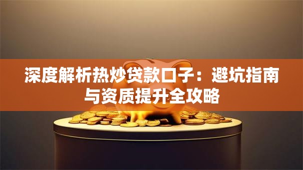 深度解析热炒贷款口子：避坑指南与资质提升全攻略