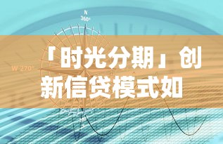 「时光分期」创新信贷模式如何解决资金难题？深度解析灵活借贷新方案！