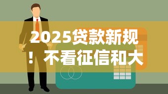 2025贷款新规！不看征信和大数据的秘密通道这些细节要注意
