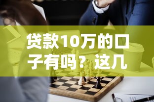 贷款10万的口子有吗？这几个渠道或许能帮到你！