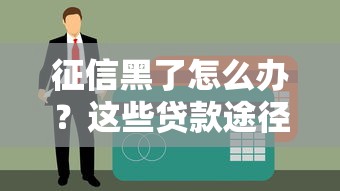 征信黑了怎么办？这些贷款途径或许能帮到你！