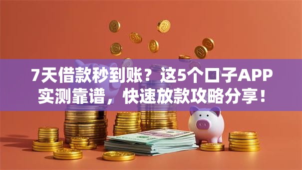 7天借款秒到账？这5个口子APP实测靠谱，快速放款攻略分享！