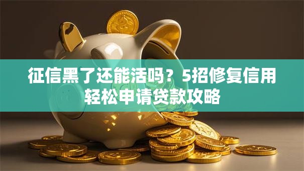 征信黑了还能活吗？5招修复信用轻松申请贷款攻略