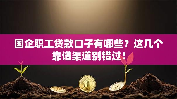 国企职工贷款口子有哪些？这几个靠谱渠道别错过！