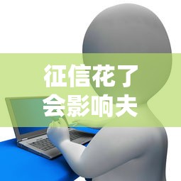 征信花了会影响夫妻共同贷款吗？必读避坑干货