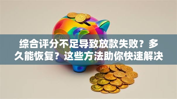 综合评分不足导致放款失败？多久能恢复？这些方法助你快速解决