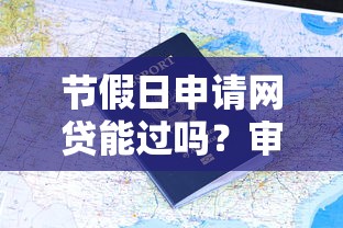 节假日申请网贷能过吗？审批流程、注意事项全解析