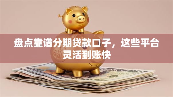 盘点靠谱分期贷款口子，这些平台灵活到账快