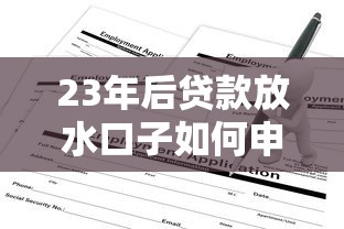 23年后贷款放水口子如何申请？这份攻略给你答案