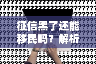 征信黑了还能移民吗？解析信用不良对移民申请的实际影响
