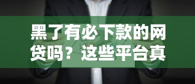 黑了有必下款的网贷吗？这些平台真的靠谱吗？
