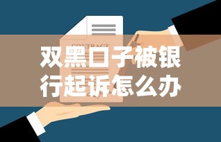 双黑口子被银行起诉怎么办？揭秘贷款黑名单背后的法律风险