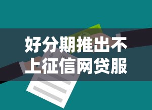 好分期推出不上征信网贷服务？这几点优势你需要知道