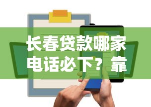 长春贷款哪家电话必下？靠谱公司清单速查
