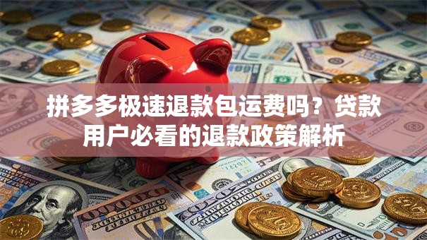 拼多多极速退款包运费吗？贷款用户必看的退款政策解析