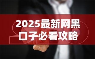 2025最新网黑口子必看攻略：避坑指南+正规渠道解析