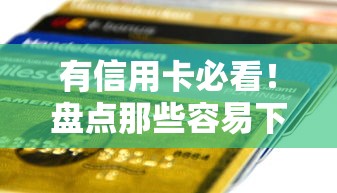 有信用卡必看！盘点那些容易下款的贷款口子及申请技巧