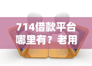 714借款平台哪里有？老用户揭秘避坑指南与合法借贷渠道