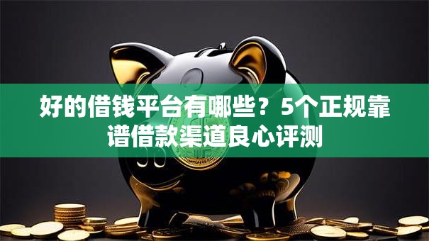 好的借钱平台有哪些？5个正规靠谱借款渠道良心评测