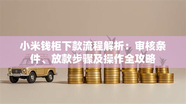 小米钱柜下款流程解析:审核条件、放款步骤及操作全攻略 小米钱柜下款流程解析:审核条件、放款步骤及操作全攻略