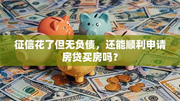 征信花了但无负债，还能顺利申请房贷买房吗？