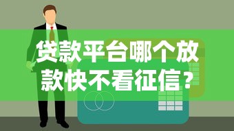 贷款平台哪个放款快不看征信？这几个渠道秒到账很靠谱！